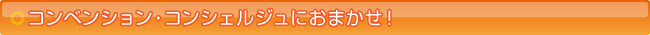 コンベンション・コンシェルジュにおまかせ！