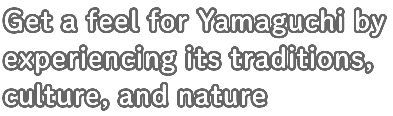 Get a feel for Yamaguchi by experiencing its traditions, culture, and nature