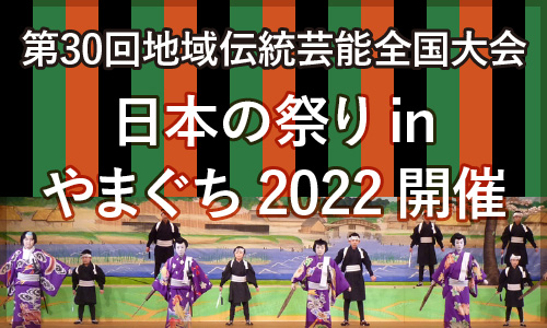 第30回地域伝統芸能全国大会「地域伝統芸能による豊かなまちづくり大会やまぐち」日本の祭りinやまぐち2022開催