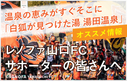 レノファ山口FC/サポーターの皆さんへ・温泉の恵みがすぐそこに「白狐が見つけた湯 湯田温泉」オススメ情報