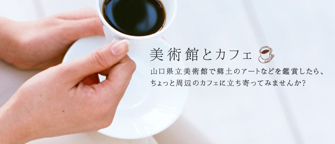 美術館とカフェ。山口県立美術館で郷土のアートなどを鑑賞したら、ちょっと周辺のカフェに立ち寄ってみませんか？