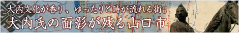 大内文化が香り、ゆったりと時が流れる街。大内氏の面影が残る山口市