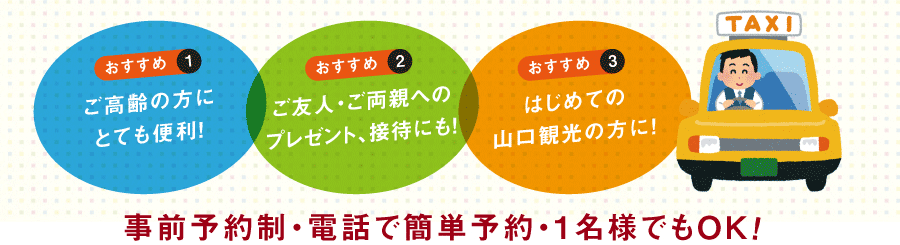 〈おすすめ〉ご高齢の方にとても便利！・ご友人・ご両親へのプレゼント、接待にも！・はじめての山口観光の方に！。事前予約制・電話で簡単予約・1名様でもOK！