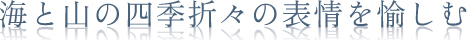 海と山の四季折々の表情を愉しむ